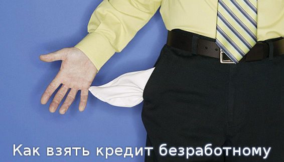 Как взять кредит безработному Как взять кредит безработному